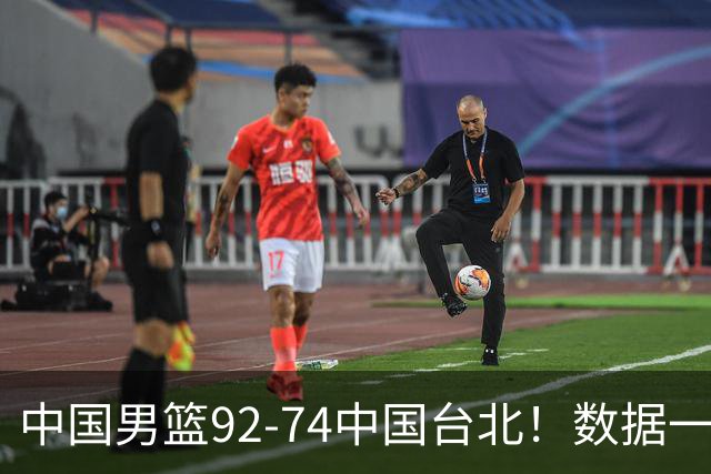 中国男篮92-74中国台北！数据一目了然 并不是胡金秋 最大功臣是他