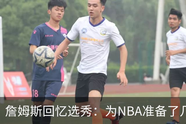 詹姆斯回忆选秀：为NBA准备了几年 参加夏联前感觉压力很大